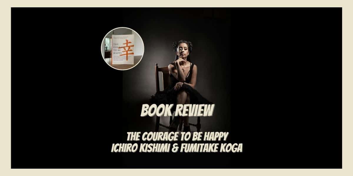 The Courage To Be Happy – Ichiro Kishimi & Fumitake Koga